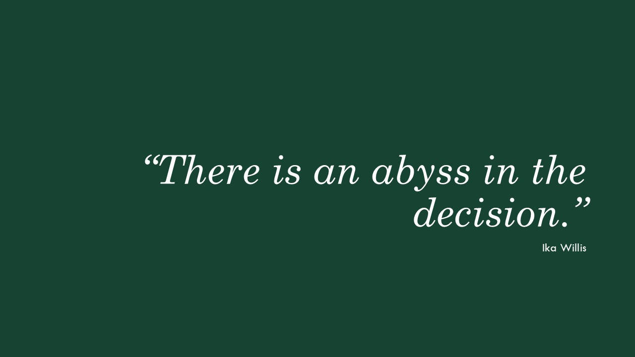 "There is an abyss in the decision." - Ika Willis